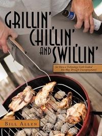 Grillin', Chillin', and Swillin': (or How a Technology Geek Cooked His Way Through Unemployment) - Bill Allen - cover