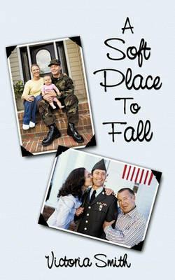 A Soft Place To Fall: Who is Protecting Our Soldiers While They Are Protecting Us? - Victoria Smith - cover