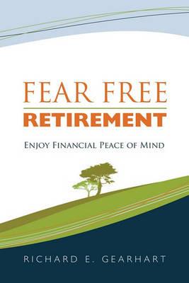 Fear Free Retirement: Enjoy Financial Peace of Mind - Richard E. Gearhart - cover