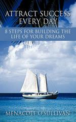 Attract Success Every Day: 8 Steps for Building the Life of Your Dreams