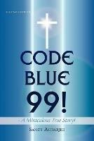 CODE BLUE 99! - A Miraculous True Story!: Second Edition - Sandy Acharjee - cover