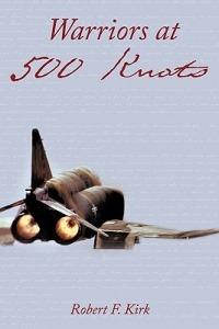 Warriors at 500 Knots: Intense Stories of Valiant Crews Flying the Legendary F-4 Phantom II in the Vietnam Air War. - Robert F. Kirk - cover