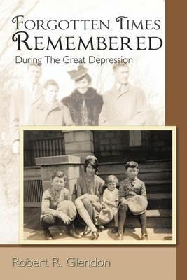 Forgotten Times Remembered: During The Great Depression - Robert R. Glendon - cover