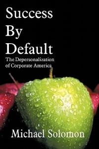 Success By Default: The Depersonalization of Corporate America - Michael Solomon - cover