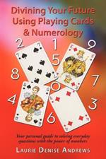 Divining Your Future Using Playing Cards & Numerology: Your Personal Guide to Solving Everyday Questions with the Power of Numbers