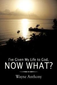 I've Given My Life to God, Now What? - Wayne Anthony - cover