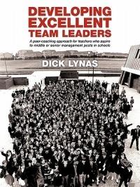 Developing Excellent Team Leaders: A Peer-coaching Approach for Teachers Who Aspire to Middle or Senior Management Posts in Schools - Dick Lynas - cover