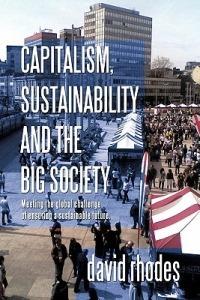 Capitalism, Sustainability and the Big Society: Meeting the Global Challenge of Ensuring a Sustainable Future. - David Rhodes - cover