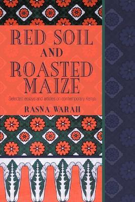 Red Soil and Roasted Maize: Selected Essays and Articles on Contemporary Kenya - Rasna Warah - cover
