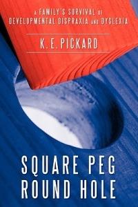 Square Peg Round Hole: A Family's Survival of Developmental Dispraxia and Dyslexia. - K E Pickard - cover