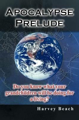 Apocalypse Prelude: Do You Know What Your Grandchildren Will be Doing for a Living? - Harvey Beach - cover