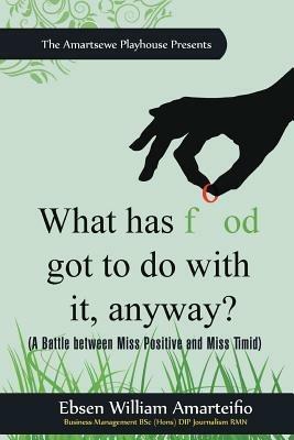What Has Food Got to Do with It, Anyway?: (A Battle Between Miss Positive and Miss Timid) - Ebsen William Amarteifio - cover