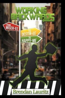 Working Backwards: Miser-Ee to Destin-Ee to Happy-Me - Brendan Lauritz - cover