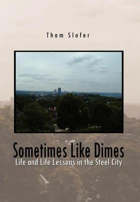 Sometimes Like Dimes: Life Lessions in the Steel City - Thom Slofer - cover