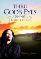 Thru God's Eyes: I Begin to Be Wise - Yolanda Johnson - cover