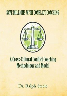 Save Millions with Conflict Coaching a Cross-Cultural Conflict Coaching Methodology and Model - Ralph Steele - cover