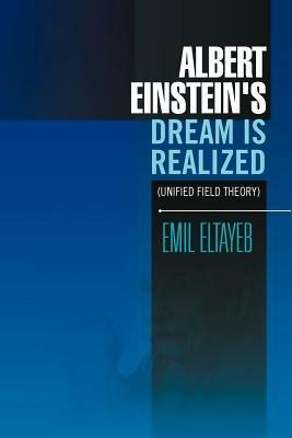 Albert Einstein's Dream Is Realized (Unified Field Theory): Unified Field Theory - Emil Eltayeb - cover