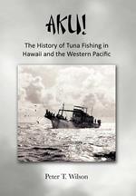 Aku! the History of Tuna Fishing in Hawaii and the Western Pacific