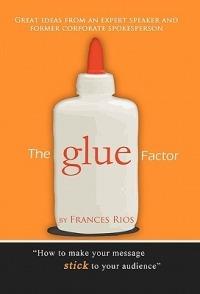 The Glue Factor: Giving Presentations That Make Your Message Stick - Frances Rios - cover