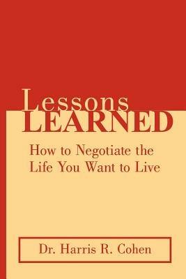 Lessons Learned: How to Negotiate the Life You Want to Live - Harris R Cohen - cover