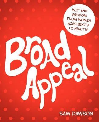 Broad Appeal: Wit and Wisdom from Women Ages Sixty to Ninety - Sam Dawson - cover