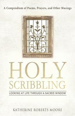 Holy Scribbling: Looking at Life Through a Sacred Window - Katherine Roberts Moore - cover