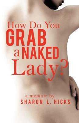How Do You Grab a Naked Lady?: A Memoir - Sharon L Hicks - cover