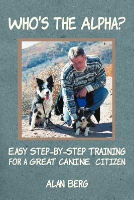 Who's the Alpha?: Easy Step-By-Step Training for a Great Canine Citizen - Alan Berg - cover