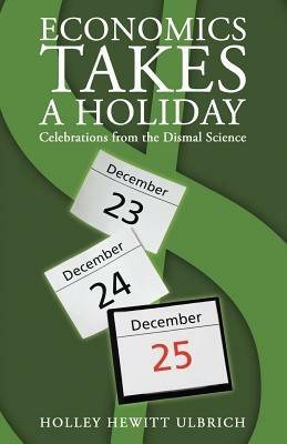Economics Takes a Holiday: Celebrations from the Dismal Science - Holley Hewitt Ulbrich - cover