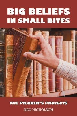Big Beliefs in Small Bites: The Pilgrim's Projects - Reg Nicholson - cover