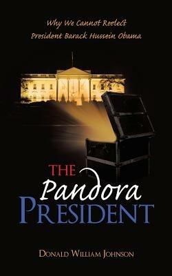 The Pandora President: Why We Cannot Reelect President Barack Hussein Obama - Donald William Johnson - cover