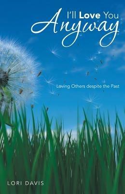 I'll Love You Anyway: Loving Others Despite the Past - Lori Davis - cover