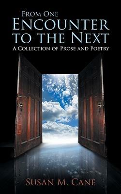 From One Encounter to the Next: A Collection of Prose and Poetry - Susan M Cane - cover
