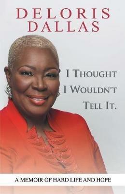 I Thought I Wouldn'T Tell It: A Memoir of Hard Life and Hope - Deloris Dallas - cover