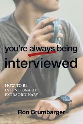 You're Always Being Interviewed: How to Be Intentionally Extraordinary - Ron Brumbarger - cover