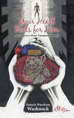 Your Heart Beats for Him: A Caregiver's Heart Transplant Journey - Pamela Wareham Washnock - cover