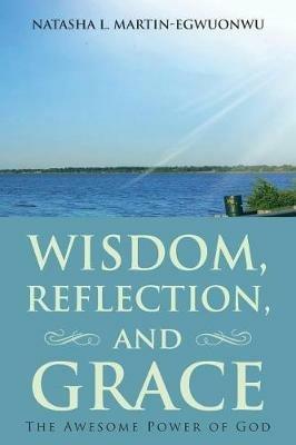 Wisdom, Reflection, and Grace: The Awesome Power of God - Natasha L Martin-Egwuonwu - cover