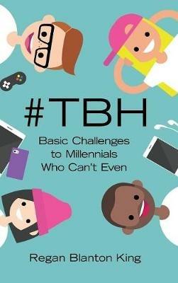 #Tbh: Basic Challenges to Millennials Who Can'T Even - Regan Blanton King - cover