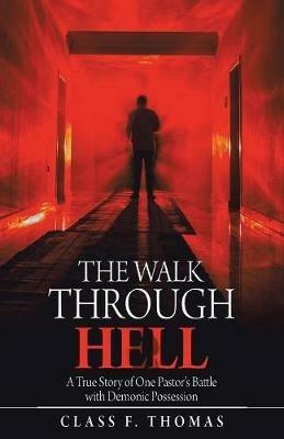The Walk Through Hell: A True Story of One Pastor's Battle with Demonic Possession - Class F Thomas - cover