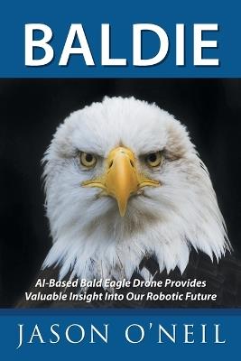 Baldie: AI-Based Bald Eagle Drone Provides Valuable Insight Into Our Robotic Future - Jason O'Neil - cover