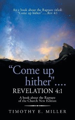 "Come up hither" .... Revelation 4: 1: A book about the Rapture of the Church New Edition - Timothy E Miller - cover