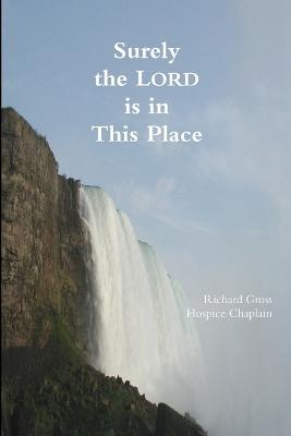 Surely the Lord is in This Place - Richard Gross,Hospice Chaplain - cover