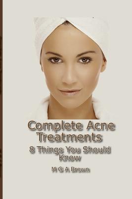 Complete Acne Treatments - 8 Things You Should Know - Michael G a Brown - cover