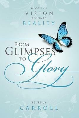 From Glimpses to Glory; How the Vision Becomes Reality - Beverly Carroll - cover