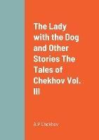 The Lady with the Dog and Other Stories The Tales of Chekhov Vol. III - A P Chekhov - cover