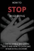 How To Stop Binge Eating: How To Handle Bad Eating Habits And How To Overcome Binge Eating Disorder, Habits