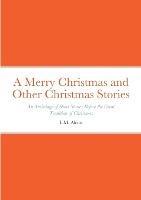 A Merry Christmas and Other Christmas Stories: An Anthology of Short Stories Before the Great Tradition of Christmas: An Anthology of Short Stories Before the Great Tradition of Christmas
