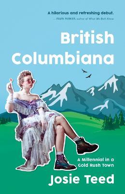 British Columbiana: A Millennial in a Gold Rush Town - Josie Teed - cover