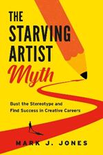 The Starving Artist Myth: Bust the Stereotype and Find Success in Creative Careers