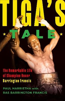 Tiga's Tale: The Remarkable Life of Champion Boxer Barrington Francis - Paul Harrietha - cover